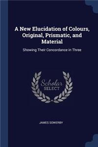 New Elucidation of Colours, Original, Prismatic, and Material