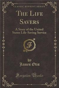The Life Savers: A Story of the United States Life-Saving Service (Classic Reprint)