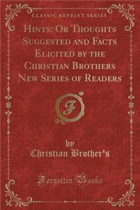 Hints: Or Thoughts Suggested and Facts Elicited by the Christian Brothers New Series of Readers (Classic Reprint): Or Thoughts Suggested and Facts Elicited by the Christian Brothers New Series of Readers (Classic Reprint)