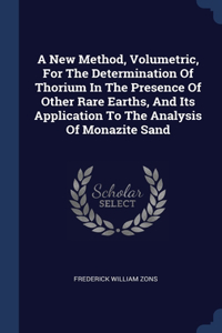 A New Method, Volumetric, For The Determination Of Thorium In The Presence Of Other Rare Earths, And Its Application To The Analysis Of Monazite Sand