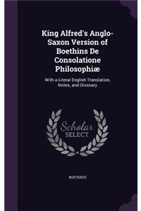 King Alfred's Anglo-Saxon Version of Boethins De Consolatione Philosophiæ