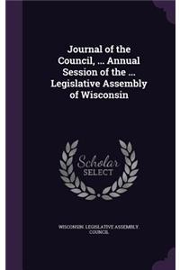 Journal of the Council, ... Annual Session of the ... Legislative Assembly of Wisconsin