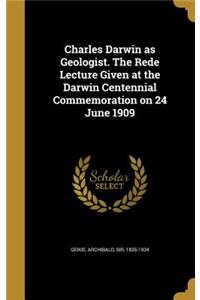 Charles Darwin as Geologist. the Rede Lecture Given at the Darwin Centennial Commemoration on 24 June 1909