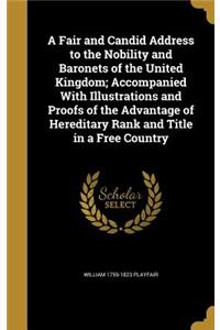 A Fair and Candid Address to the Nobility and Baronets of the United Kingdom; Accompanied With Illustrations and Proofs of the Advantage of Hereditary Rank and Title in a Free Country