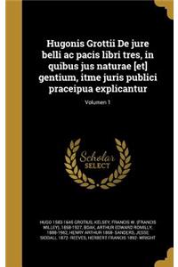 Hugonis Grottii De jure belli ac pacis libri tres, in quibus jus naturae [et] gentium, itme juris publici praceipua explicantur; Volumen 1