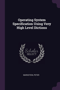 Operating System Specification Using Very High Level Dictions