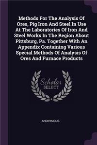 Methods For The Analysis Of Ores, Pig Iron And Steel In Use At The Laboratories Of Iron And Steel Works In The Region About Pittsburg, Pa. Together With An Appendix Containing Various Special Methods Of Analysis Of Ores And Furnace Products