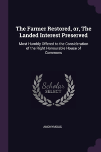 Farmer Restored, or, The Landed Interest Preserved