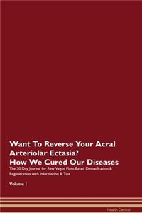 Want To Reverse Your Acral Arteriolar Ectasia? How We Cured Our Diseases. The 30 Day Journal for Raw Vegan Plant-Based Detoxification & Regeneration with Information & Tips Volume 1