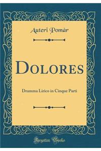 Dolores: Dramma Lirico in Cinque Parti (Classic Reprint)