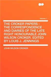 The Croker Papers: The Correspondence and Diaries of the Late Right Honourable John Wilson Croker. Edited by Louis J. Jennings Volume 1