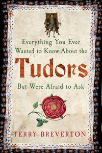 Everything You Ever Wanted to Know about the Tudors But Were Afraid to Ask