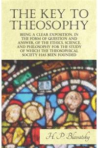 Key to Theosophy - Being a Clear Exposition, in the Form of Question and Answer, of the Ethics, Science, and Philosophy for the Study of Which the Theosophical Society Has Been Founded
