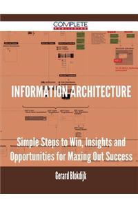 Information Architecture - Simple Steps to Win, Insights and Opportunities for Maxing Out Success