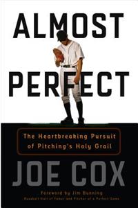 Almost Perfect: The Heartbreaking Pursuit of Pitching's Holy Grail