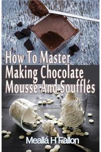 How To Master Making Chocolate Mousse And Soufflés