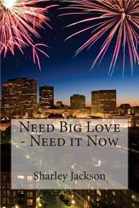 Need Big Love - Need it Now