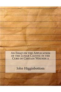 An Essay on the Application of the Lunar Caustic in the Cure of Certain Wounds a