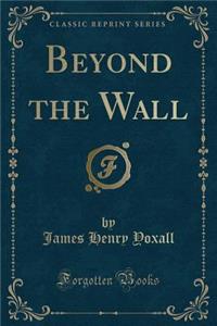 Beyond the Wall (Classic Reprint)