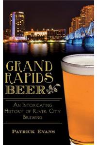 Grand Rapids Beer: An Intoxicating History of River City Brewing