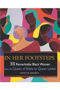 In Her Footsteps: 101 Remarkable Black Women from the Queen of Sheba to Queen Latifa