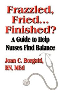Frazzled, Fried...Finished? A Guide to Help Nurses Find Balance