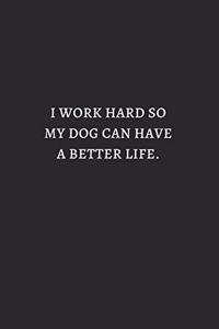 I Work Hard So My Dog Can Have A Better Life White