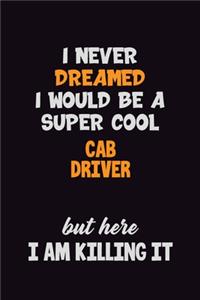 I Never Dreamed I would Be A Super Cool Cab Driver But Here I Am Killing It