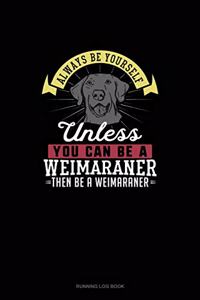 Always Be Yourself Unless You Can Be A Weimaraner Then Be A Weimaraner