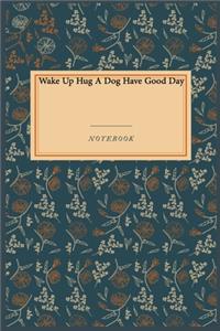 Wake Up Hug A Dog Have Good Day