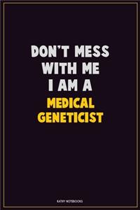 Don't Mess With Me, I Am A Medical geneticist