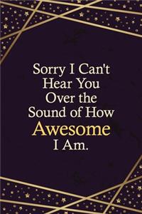 Sorry I Can't Hear You Over the Sound of How Awesome I Am.