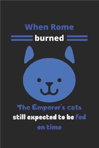 When Rome burned, the emperor's cats still expected to be fed on time