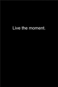 Live the moment.