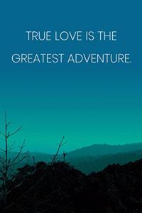 Inspirational Quote Notebook - 'True Love Is The Greatest Adventure.' - Inspirational Journal to Write in - Inspirational Quote Diary