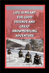 Life Is Meant For Good Friends And Great Snowmobiling Adventure