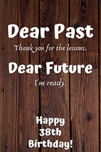 Dear Past Thank you for the lessons. Dear Future I'm ready. Happy 38th Birthday!