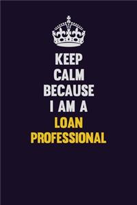 Keep Calm Because I Am A Loan Professional