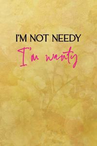I'm not needy I'm wanty