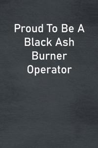 Proud To Be A Black Ash Burner Operator