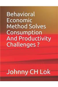 Behavioral Economic Method Solves Consumption and Productivity Challenges ?