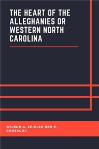 The Heart of the Alleghanies or Western North Carolina: Its Topography, History, Resources, People, Narratives, Incidents, Adventures In Hunting And Fishing. And Legends Of Its Wildernesses.