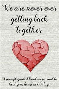 We Are Never Ever Getting Back Together: A Prompt-Guided Breakup Journal to Heal Your Heart in 60 Days