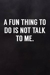 A Fun Thing to Do Is Not Talk to Me
