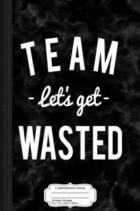 Team Let's Get Wasted Drinking Party College Composition Notebook