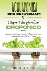 Acquaponica Per Principianti & I Segreti del Giardino Idroponico