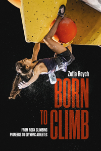 Born to Climb: From Rock Climbing Pioneers to Olympic Athletes