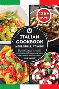 ITALIAN COOKBOOK Made Simple, at Home - The Complete Guide to Essential Italian Cooking with the Tastiest Recipes as Homemade Polenta, Fresh Pasta, Sauces, and Much More