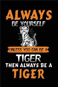 Always Be Yourself Unless You Can Be a Tiger Then Always Be a Tiger