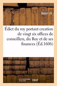 Édict Du Roy Portant Creation de Vingt Six Offices de Conseillers, Notaires Et Secretaires Du Roy